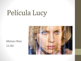 Película Lucy
Moises Rios
11-03
 