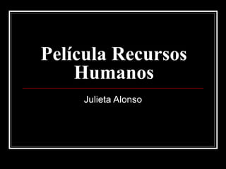 Película Recursos
    Humanos
     Julieta Alonso
 