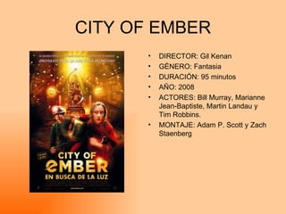 CITY OF EMBER DIRECTOR: Gil Kenan GÉNERO: Fantasia DURACIÓN: 95 minutos AÑO: 2008 ACTORES: Bill Murray, Marianne Jean-Baptiste, Martin Landau y Tim Robbins. MONTAJE: Adam P. Scott y Zach Staenberg 