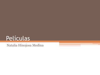 Películas
Natalia Hinojosa Medina
 