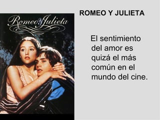 ROMEO Y JULIETA   El sentimiento del amor es quizá el más común en el mundo del cine. 