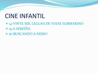 CINE INFANTIL
 14-VINTE MIL LEGUAS DE VIAXE SUBMARINO
 15-A SEREÍÑA
 16-BUSCANDO A NEMO
 
