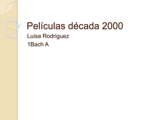 Películas década 2000
Luisa Rodriguez
1Bach A
 