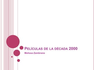 PELÍCULAS DE LA DÉCADA 2000
Melissa Zambrano
 