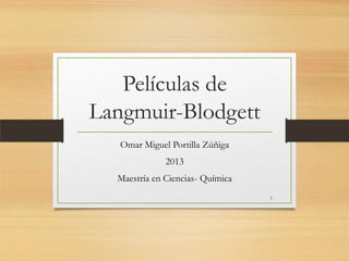 Películas de
Langmuir-Blodgett
Omar Miguel Portilla Zúñiga
2013

Maestría en Ciencias- Química
1

 
