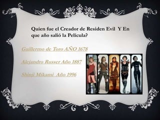 Quien fue el Creador de Residen Evil Y En 
que año salió la Película? 
Guillermo de Toro AÑO 1678 
Alejandro Russer Año 1887 
Shinji Mikami Año 1996 
 