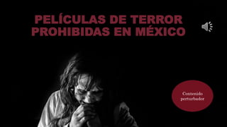 Contenido
perturbador
PELÍCULAS DE TERROR
PROHIBIDAS EN MÉXICO
 
