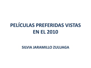 PELÍCULAS PREFERIDAS VISTAS EN EL 2010 SILVIA JARAMILLO ZULUAGA 