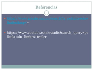 Referencias
 https://www.google.com.co/search?q=pelicula+sin+
limites&espv=
 https://www.youtube.com/results?search_query=pe
licula+sin+limites+trailer
 