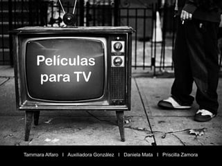 Películas
     para TV




Tammara Alfaro I Auxiliadora González I Daniela Mata I Priscilla Zamora
 