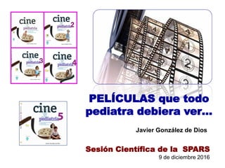 PELÍCULAS que todo
pediatra debiera ver…
Javier González de Dios
Sesión Científica de la SPARS
9 de diciembre 2016
 