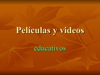 Películas y videos
    educativos
 