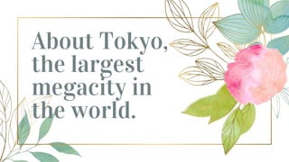 About Tokyo,
the largest
megacity in
the world.
 