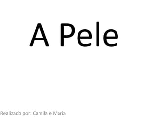 A Pele
Realizado por: Camila e Maria
 