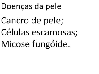 Doenças da pele
Cancro de pele;
Células escamosas;
Micose fungóide.
 