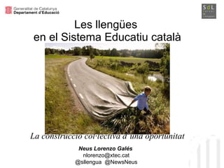 Les llengües  en el Sistema Educatiu català   La construcció col·lectiva d’una oportunitat Neus Lorenzo Galés   [email_address] @sllengua  @NewsNeus 