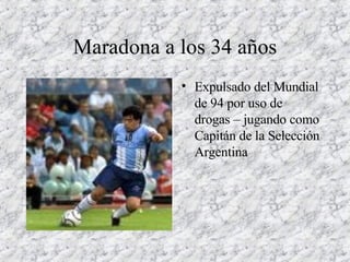 Maradona a los 34 años Expulsado del Mundial de 94 por uso de drogas – jugando como Capitán de la Selección Argentina 