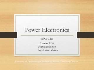 Power Electronics
(MCT-321)
Lecture # 14
Course Instructor:
Engr. Hassan Mujtaba
University of Engineering & Technology Lahore, Faisalabad Campus
 