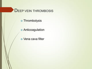 DEEP VEIN THROMBOSIS
 Thrombolysis
 Anticoagulation
 Vena cava filter
 
