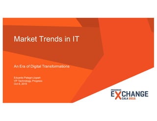 Market Trends in IT
An Era of Digital Transformations
Eduardo Pelegri-Llopart
VP Technology, Progress
Oct 6, 2015
 