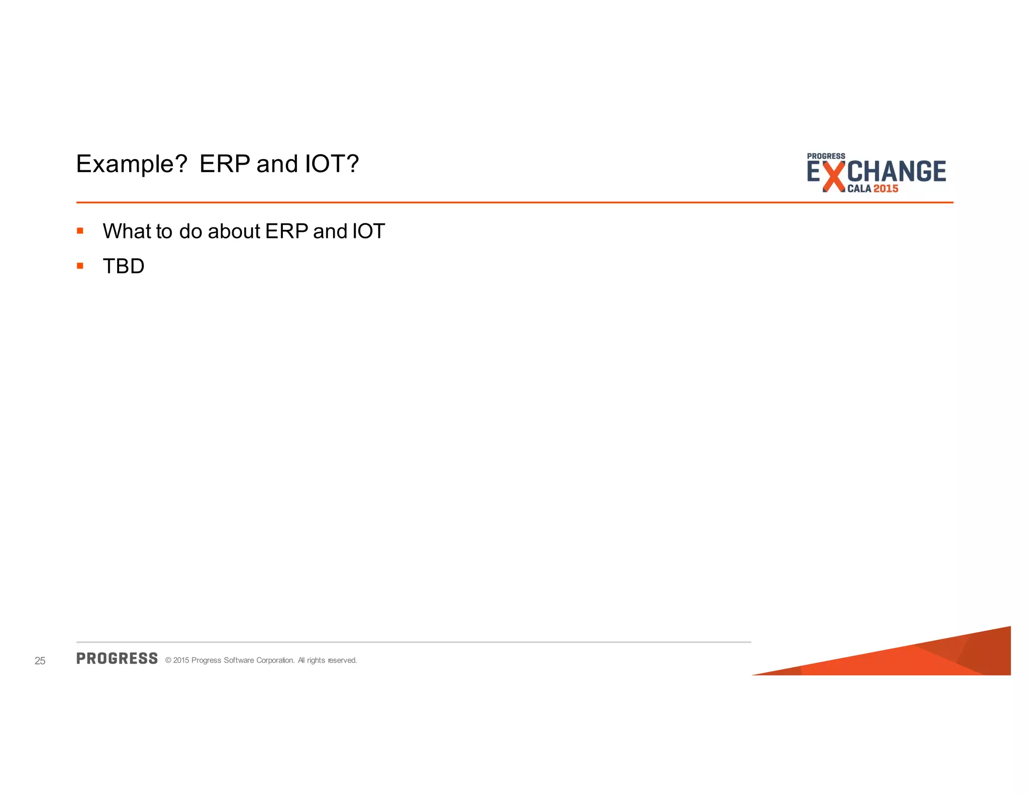 © 2015 Progress Software Corporation. All rights reserved.25
Example? ERP and IOT?
§ What to do about ERP and IOT
§ TBD
 