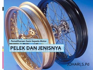 PELEK DAN JENISNYA
Pemeliharaan Sasis Sepeda Motor
JOHARI,S.Pd
 