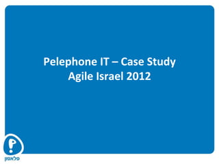 Pelephone IT – Case Study
    Agile Israel 2012
 