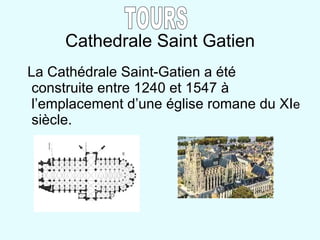 Cathedrale Saint Gatien La Cathédrale Saint-Gatien a été construite entre 1240 et 1547 à l’emplacement d’une église romane du XI e  siècle.  TOURS 