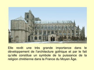 Elle rev êt une très grande importance dans le développement de l’architecture gothique et par le fait qu’elle constitue un symbole de la puissance de la religion chrétienne dans la France du Moyen Âge. 