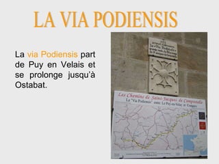 LA VIA PODIENSIS La  via Podiensis  part de Puy en Velais et se prolonge jusqu’à Ostabat. 