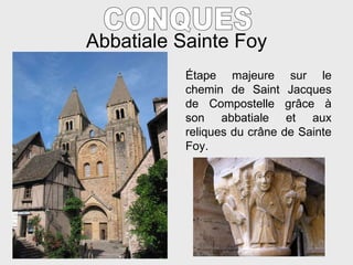 Abbatiale Sainte Foy CONQUES É tape majeure sur le chemin de Saint Jacques de Compostelle gr âce à son abbatiale et aux reliques du crâne de Sainte Foy. 