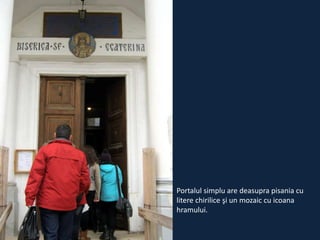 Portalul simplu are deasupra pisania cu
litere chirilice şi un mozaic cu icoana
hramului.

 