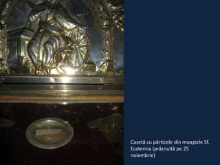 Casetă cu părticele din moaştele Sf.
Ecaterina (prăznuită pe 25
noiembrie)

 