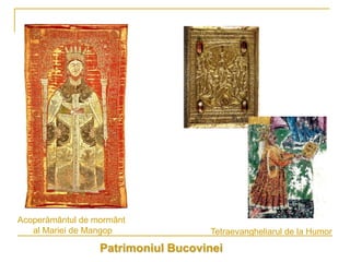 Acoperământul de mormânt
   al Mariei de Mangop              Tetraevangheliarul de la Humor
                  Patrimoniul Bucovinei
 
