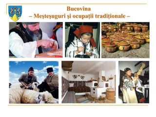 Bucovina
– Meşteşuguri şi ocupaţii tradiţionale –
 