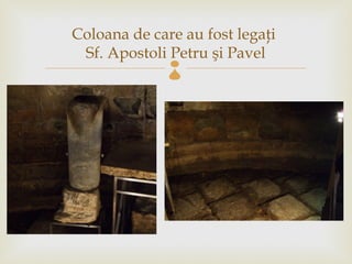 Coloana de care au fost legaţi
 Sf. Apostoli Petru şi Pavel
              
 