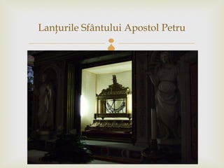 Lanţurile Sfântului Apostol Petru
               
 