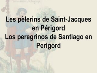 Les pèlerins de Saint-Jacques
         en Périgord
Los peregrinos de Santiago en
           Perigord
 