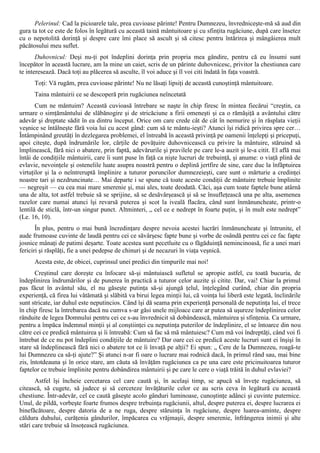 Pelerinul: Cad la picioarele tale, prea cuvioase părinte! Pentru Dumnezeu, învredniceşte-mă să aud din
gura ta tot ce este de folos în legătură cu această taină mântuitoare şi cu sfinţita rugăciune, după care însetez
cu o nepotolită dorinţă şi despre care îmi place să ascult şi să citesc pentru întărirea şi mângâierea mult
păcătosului meu suflet.
       Duhovnicul: Deşi nu-ţi pot îndeplini dorinţa prin propria mea gândire, pentru că eu însumi sunt
începător în această lucrare, am la mine un caiet, scris de un părinte duhovnicesc, privitor la chestiunea care
te interesează. Dacă toţi au plăcerea să asculte, îl voi aduce şi îl voi citi îndată în faţa voastră.
      Toţi: Vă rugăm, prea cuvioase părinte! Nu ne lăsaţi lipsiţi de această cunoştinţă mântuitoare.
      Taina mântuirii ce se descoperă prin rugăciunea neîncetată
       Cum ne măntuim? Această cuvioasă întrebare se naşte în chip firesc în mintea fiecărui “creştin, ca
urmare o simţământului de slăbănogire şi de stricăciune a firii omeneşti şi ca o rămăşiţă a avântului către
adevăr şi dreptate sădit în ea dintru început. Orice om care crede cât de cât în nemurire şi în răsplata vieţii
veşnice se întâlneşte fără voia lui cu acest gând: cum să te mântu-ieşti? Atunci îşi ridică privirea spre cer…
Întâmpinând greutăţi în dezlegarea problemei, el întreabă în această privinţă pe oamenii înţelepţi şi pricepuţi,
apoi citeşte, după îndrumările lor, cărţile de povăţuire duhovnicească cu privire la mântuire, stăruind să
împlinească, fără nici o abatere, prin faptă, adevărurile şi pravilele pe care le-a auzit şi le-a citit. El află mai
întâi de condiţiile mântuirii, care îi sunt puse în faţă ca nişte lucruri de trebuinţă, şi anume: o viaţă plină de
evlavie, nevoinţele şi ostenelile luate asupra noastră pentru o deplină jertfire de sine, care duc la înfăptuirea
virtuţilor şi la o neîntreruptă împlinire a tuturor poruncilor dumnezeieşti, care sunt o mărturie a credinţei
noastre tari şi nezdruncinate… Mai departe i se spune că toate aceste condiţii de mântuire trebuie împlinite
— negreşit — cu cea mai mare smerenie şi, mai ales, toate deodată. Căci, aşa cum toate faptele bune atârnă
una de alta, tot astfel trebuie să se sprijine, să se desăvârşească şi să se însufleţească una pe alta, asemenea
razelor care numai atunci îşi revarsă puterea şi scot la iveală flacăra, când sunt înmănuncheate, printr-o
lentilă de sticlă, într-un singur punct. Altminteri, „ cel ce e nedrept în foarte puţin, şi în mult este nedrept”
(Le. 16, 10).
       În plus, pentru o mai bună încredinţare despre nevoia acestei lucrări înmănuncheate şi întrunite, el
aude frumoase cuvinte de laudă pentru cei ce săvârşesc fapte bune şi vorbe de osândă pentru cei ce fac fapte
josnice mânaţi de patimi deşarte. Toate acestea sunt pecetluite cu o făgăduinţă nemincinoasă, fie a unei mari
fericiri şi răsplăţi, fie a unei pedepse de chinuri şi de necazuri în viaţa veşnică.
      Acesta este, de obicei, cuprinsul unei predici din timpurile mai noi!
       Creştinul care doreşte cu înfocare să-şi mântuiască sufletul se apropie astfel, cu toată bucuria, de
îndeplinirea îndrumărilor şi de punerea în practică a tuturor celor auzite şi citite. Dar, vai! Chiar la primul
pas făcut în avântul său, el nu găseşte putinţa să-şi ajungă ţelul, înţelegând curând, chiar din propria
experienţă, că firea lui vătămată şi slăbită va birui legea minţii lui, că voinţa lui liberă este legată, înclinările
sunt stricate, iar duhul este neputincios. Când îşi dă seama prin experienţă personală de neputinţa lui, el trece
în chip firesc la întrebarea dacă nu cumva s-ar găsi unele mijloace care ar putea să uşureze îndeplinirea celor
rânduite de legea Domnului pentru cei ce s-au învrednicit să dobândească, mântuirea şi sfinţenia. Ca urmare,
pentru a împăca îndemnul minţii şi al conştiinţei cu neputinţa puterilor de îndeplinire, el se întoarce din nou
către cei ce predică mântuirea şi îi întreabă: Cum să fac să mă mântuiesc? Cum mă voi îndreptăţi, când voi fi
întrebat de ce nu pot îndeplini condiţiile de mântuire? Dar oare cei ce predică aceste lucruri sunt ei înşişi în
stare să îndeplinească fără nici o abatere tot ce îi învaţă pe alţii? Ei spun: „ Cere de la Dumnezeu, roagă-te
lui Dumnezeu ca să-ţi ajute?” Şi atunci n-ar fi oare o lucrare mai rodnică dacă, în primul rând sau, mai bine
zis, întotdeauna şi în orice stare, am căuta să învăţăm rugăciunea ca pe una care este pricinuitoarea tuturor
faptelor ce trebuie împlinite pentru dobândirea mântuirii şi pe care le cere o viaţă trăită în duhul evlaviei?
       Astfel îşi încheie cercetarea cel care caută şi, în acelaşi timp, se apucă să înveţe rugăciunea, să
citească, să cugete, să judece şi să cerceteze învăţăturile celor ce au scris ceva în legătură cu această
chestiune. Într-adevăr, cel ce caută găseşte acolo gânduri luminoase, cunoştinţe adânci şi cuvinte puternice.
Unul, de pildă, vorbeşte foarte frumos despre trebuinţa rugăciunii, altul, despre puterea ei, despre lucrarea ei
binefăcătoare, despre datoria de a ne ruga, despre stăruinţa în rugăciune, despre luarea-aminte, despre
căldura duhului, curăţenia gândurilor, împăcarea cu vrăjmaşii, despre smerenie, înfrângerea inimii şi alte
stări care trebuie să însoţească rugăciunea.
 