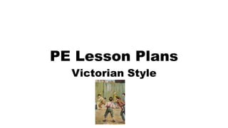 PE Lesson Plans
Victorian Style
 