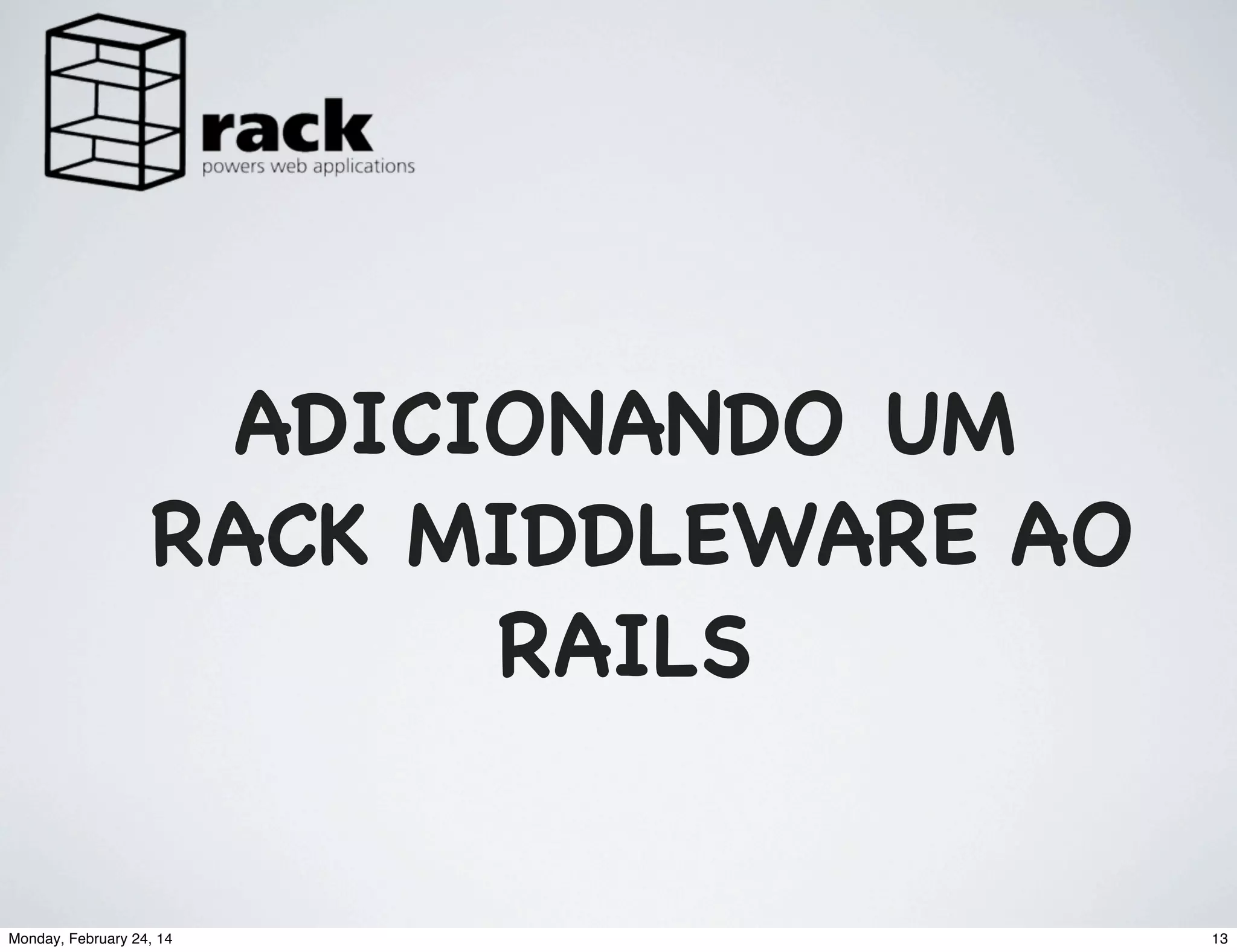 ADICIONANDO UM
RACK MIDDLEWARE AO
RAILS

Monday, February 24, 14

13

 