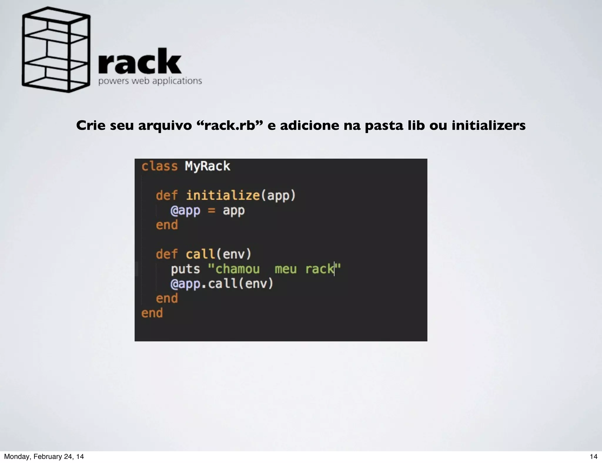 Crie seu arquivo “rack.rb” e adicione na pasta lib ou initializers

Monday, February 24, 14

14

 