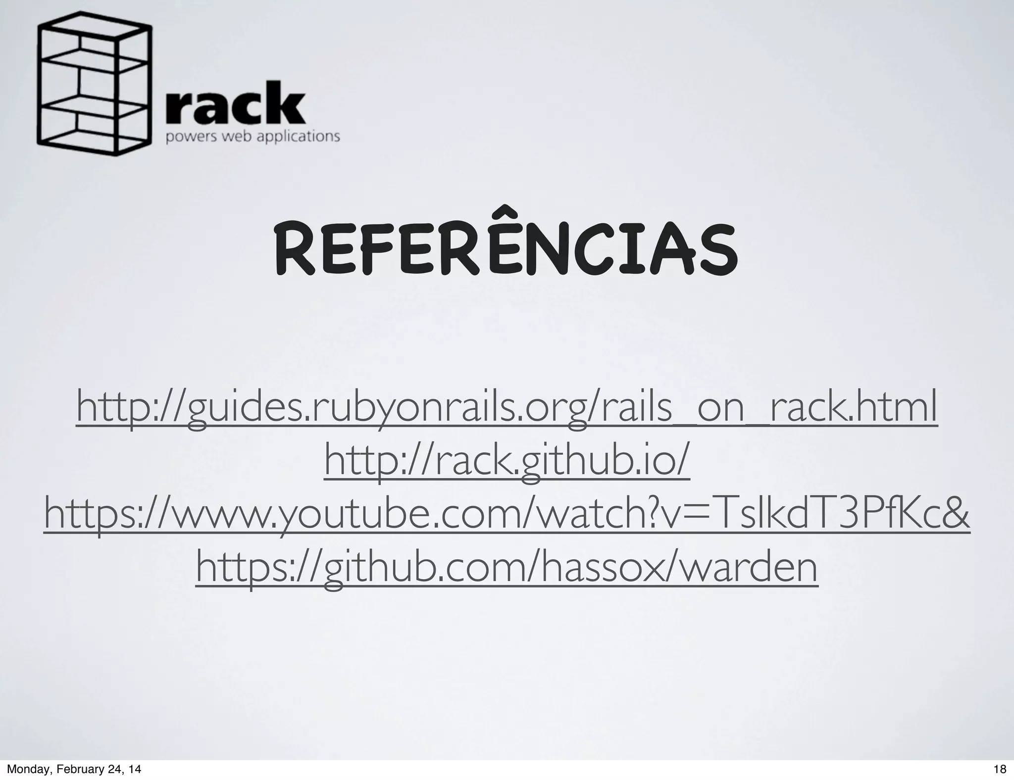 REFERÊNCIAS
http://guides.rubyonrails.org/rails_on_rack.html
http://rack.github.io/
https://www.youtube.com/watch?v=TslkdT3PfKc&
https://github.com/hassox/warden

Monday, February 24, 14

18

 