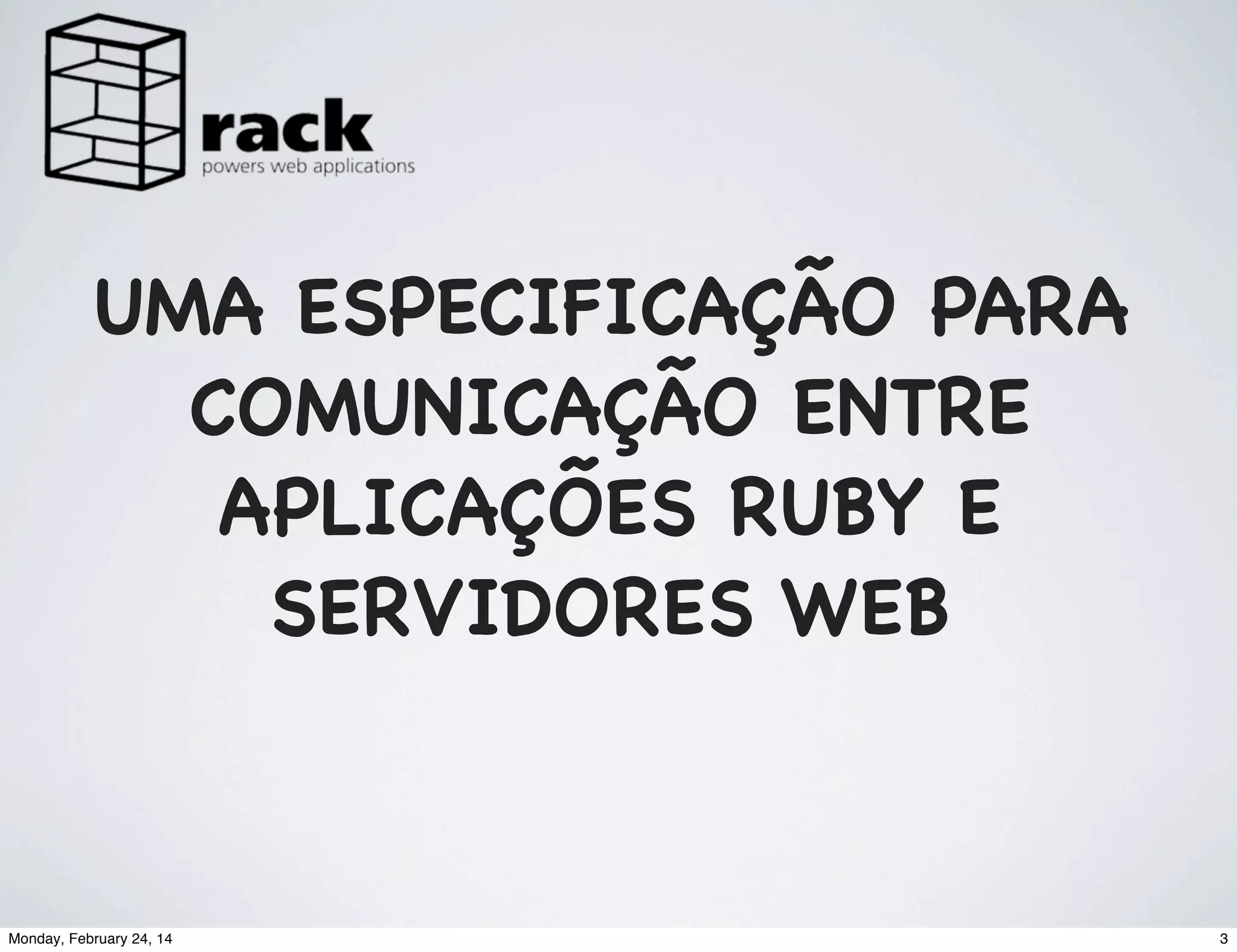 UMA ESPECIFICAÇÃO PARA
COMUNICAÇÃO ENTRE
APLICAÇÕES RUBY E
SERVIDORES WEB

Monday, February 24, 14

3

 
