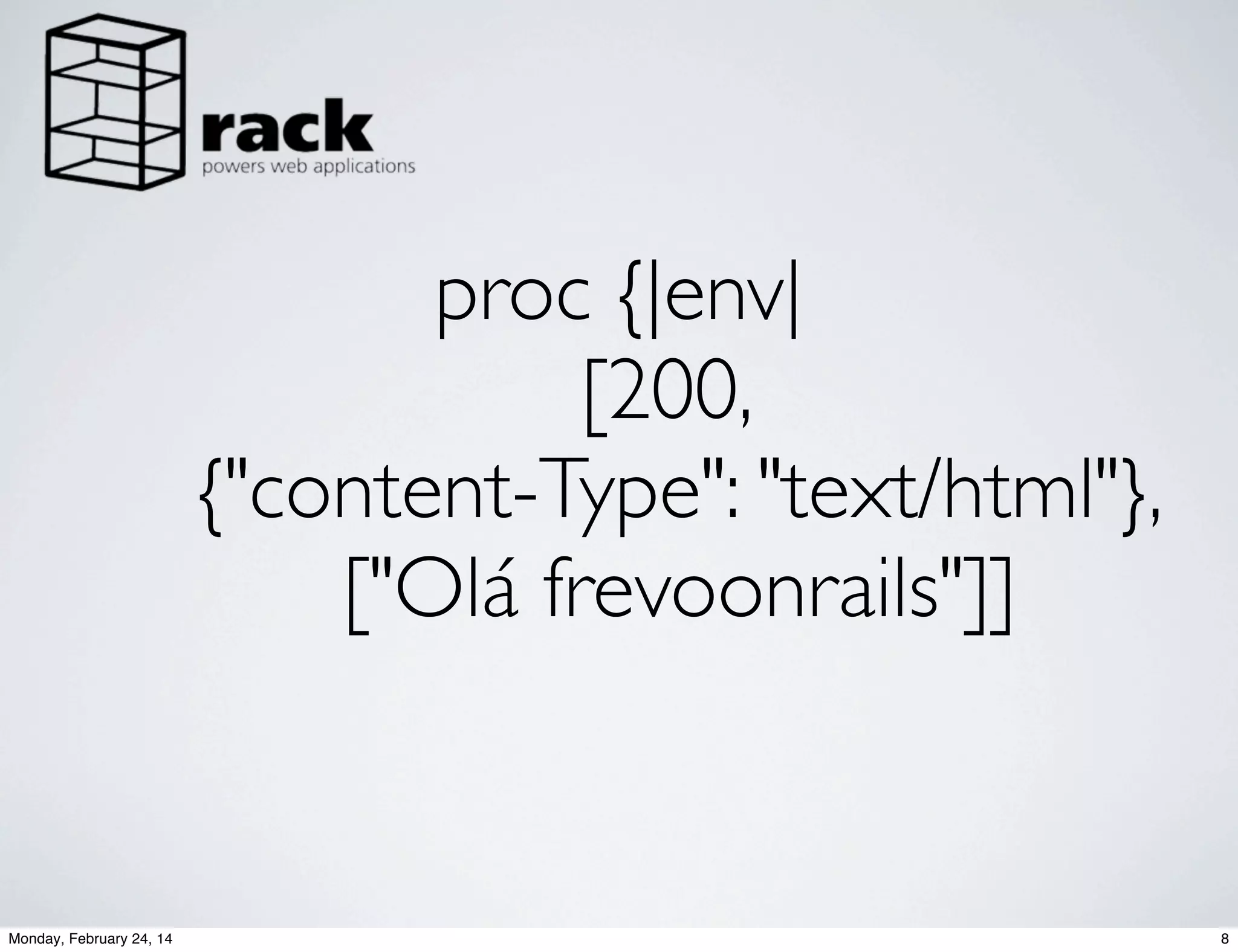 proc {|env|
[200,
{"content-Type": "text/html"},
["Olá frevoonrails"]]

Monday, February 24, 14

8

 