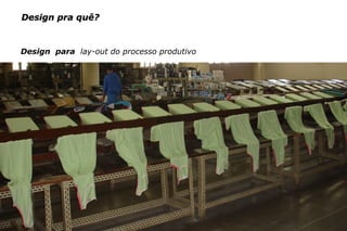 c e n t ro re g i o n a l d e d e s i g n | 2007 12
Design pra quê?Design pra quê?
Design para lay-out do processo produtivo
 