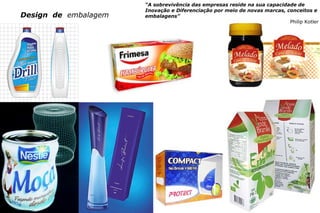 c e n t ro re g i o n a l d e d e s i g n | 2007 17
Design de embalagem
“A sobrevivência das empresas reside na sua capacidade de
Inovação e Diferenciação por meio de novas marcas, conceitos e
embalagens”
Philip Kotler
 