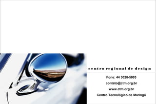 c e n t ro re g i o n a l d e d e s i g n | 2007 30
Fone: 44 3028-5003
contato@ctm.org.br
www.ctm.org.br
Centro Tecnológico de Maringá
c e n t ro re g i o n a l d e d e s i g nc e n t ro re g i o n a l d e d e s i g n
 