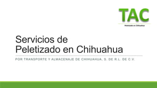Servicios de
Peletizado en Chihuahua
POR TRANSPORTE Y ALMACENAJE DE CHIHUAHUA, S. DE R.L. DE C.V.
Peletizado en Chihuahua
 