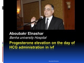 Progesterone elevation on the day of
HCG administration in ivf
Aboubakr Elnashar
Benha university Hospital
AboubakrElnashar
 